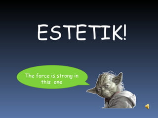 ESTETIK! The force is strong in this  one 
