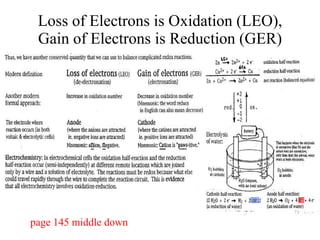 Loss of Electrons is Oxidation (LEO), Gain of Electrons is Reduction (GER) page 145 middle down 