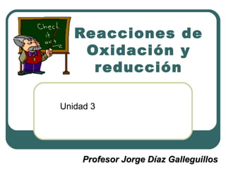 Reacciones de Oxidación y reducción Unidad 3 Profesor Jorge Díaz Galleguillos 