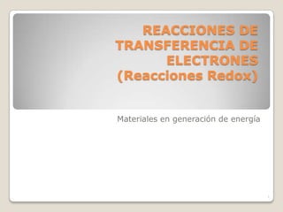 REACCIONES DE TRANSFERENCIA DE ELECTRONES (Reacciones Redox) Materiales en generación de energía 1 