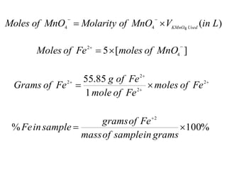 )
(
4
4
4
L
in
V
MnO
of
Molarity
MnO
of
Moles Used
KMnO




]
[
5 4
2 


 MnO
of
moles
Fe
of
Moles





 2
2
2
2
1
85
.
55
Fe
of
moles
Fe
of
mole
Fe
of
g
Fe
of
Grams
%
100
%
2



grams
in
sample
of
mass
Fe
of
grams
sample
in
Fe
 