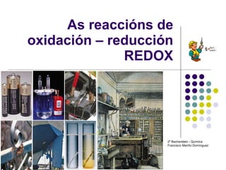 As reaccións de oxidación – reducción REDOX 2º Bacharelato - Química Francisco Mariño Domínguez 
