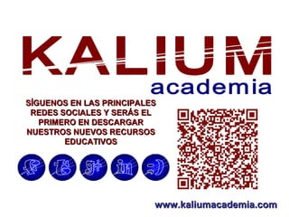 www.kaliumacademia.comwww.kaliumacademia.com
SÍGUENOS EN LAS PRINCIPALESSÍGUENOS EN LAS PRINCIPALES
REDES SOCIALES Y SERÁS ELREDES SOCIALES Y SERÁS EL
PRIMERO EN DESCARGARPRIMERO EN DESCARGAR
NUESTROS NUEVOS RECURSOSNUESTROS NUEVOS RECURSOS
EDUCATIVOSEDUCATIVOS
 