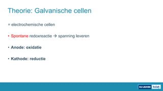 = electrochemische cellen
• Spontane redoxreactie  spanning leveren
• Anode: oxidatie
• Kathode: reductie
Theorie: Galvanische cellen
 