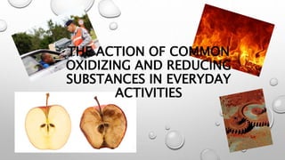 THE ACTION OF COMMON
OXIDIZING AND REDUCING
SUBSTANCES IN EVERYDAY
ACTIVITIES
 