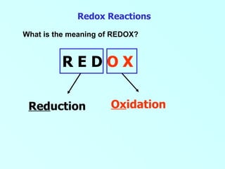 Redox Reactions What is the meaning of REDOX? R E D  O X Ox idation Red uction 
