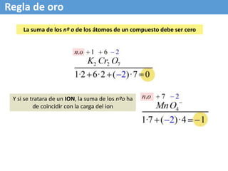 Regla de oro
Y si se tratara de un ION, la suma de los nºo ha
de coincidir con la carga del ion
La suma de los nº o de los átomos de un compuesto debe ser cero
 