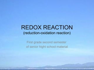 REDOX REACTION
(reduction-oxidation reaction)

 First grade second semester
 of senior hight school material
 