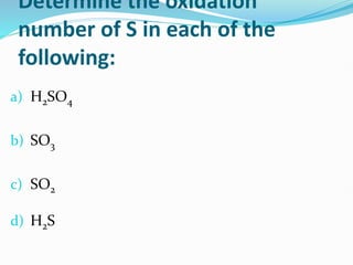 Determine the oxidation
number of S in each of the
following:
a) H2SO4
b) SO3
c) SO2
d) H2S
 