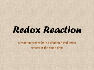 Redox Reaction
 a reaction where both oxidation & reduction
          occurs at the same time.
 