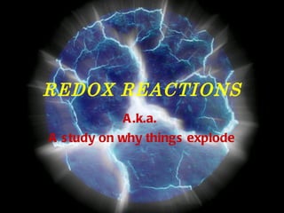 REDOX REACTIONS A.k.a.  A study on why things explode 