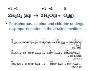 • Phosphorous, sulphur and chlorine undergo
disproportionation in the alkaline medium
 