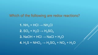 Which of the following are redox reactions?
1. NH3 + HCl → NH4Cl
2. SO3 + H2O → H2SO4
3. NaOH + HCl → NaCl + H2O
4. H2S + NHO3 → H2SO4 + NO2 + H2O
 
