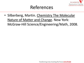 References
• Silberberg, Martin. Chemistry The Molecular
Nature of Matter and Change. New York:
McGraw-Hill Science/Engineering/Math, 2008.
 