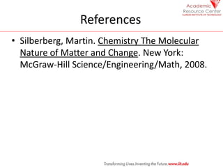 References
• Silberberg, Martin. Chemistry The Molecular
Nature of Matter and Change. New York:
McGraw-Hill Science/Engine...