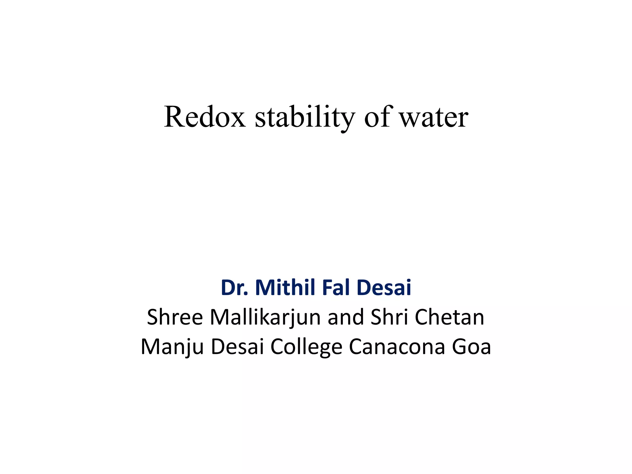Redox stability of water
Dr. Mithil Fal Desai
Shree Mallikarjun and Shri Chetan
Manju Desai College Canacona Goa