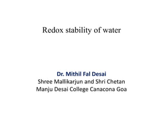 Redox stability of water
Dr. Mithil Fal Desai
Shree Mallikarjun and Shri Chetan
Manju Desai College Canacona Goa
 