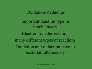 Oxidation-Reduction important reaction type in biochemistry Electron transfer reaction many different types of reactions Oxidation and reduction have to occur simultaneously www.freelivedoctor.com 