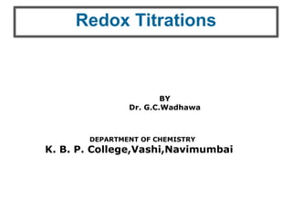 BY
Dr. G.C.Wadhawa
DEPARTMENT OF CHEMISTRY
K. B. P. College,Vashi,Navimumbai
Redox Titrations
 