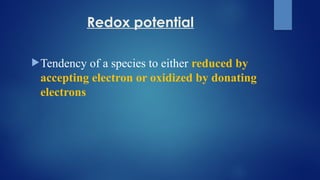 Redox potential
Tendency of a species to either reduced by
accepting electron or oxidized by donating
electrons
 