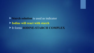  Starch solution is used as indicator
 Iodine will react with starch
 It forms IODINE-STARCH COMPLEX
 