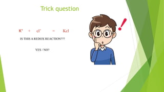 Trick question
K⁺ + cl⁻ = Kcl
IS THIS A REDOX REACTION???
YES / NO?
 