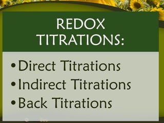 REDOX
    TITRATIONS:
•Direct Titrations
•Indirect Titrations
•Back Titrations
 