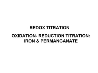 REDOX TITRATION
OXIDATION- REDUCTION TITRATION:
IRON & PERMANGANATE
 