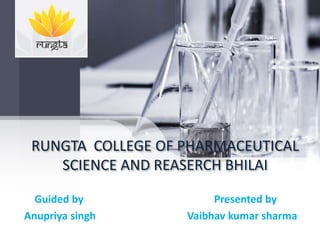 RUNGTA COLLEGE OF PHARMACEUTICAL
SCIENCE AND REASERCH BHILAI
Guided by Presented by
Anupriya singh Vaibhav kumar sharma
 