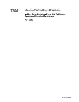 International Technical Support Organization
Making Better Decisions Using IBM WebSphere
Operational Decision Management
April 2012
REDP-4836-00
 
