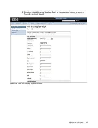 Chapter 2. Acquisition 11
3. Complete the additional user details in Step 2 of the registration process as shown in
Figure 2-4 and click Submit.
Figure 2-4 User and company registration details
 