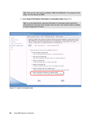 62 Using IBM Features on Demand
3. Select Export FoD feature information to removable media (Figure 4-7).
Figure 4-7 Export to removable media
Tip: There are two other options available, CMM and IOM/Switch. For purposes of this
paper, we only discuss the IMM.
Tip: In our lab experiments, exporting information to removable media required an
active Ethernet connection even though it was not used. This might be fixed in updates
to system diagnostics firmware.
 