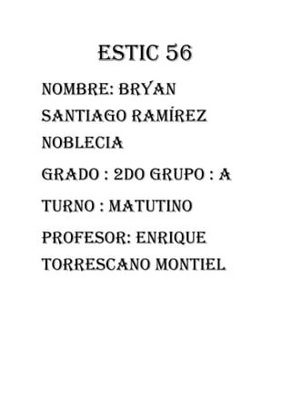 ESTIC 56 
Nombre: Bryan Santiago Ramírez noblecia 
Grado : 2do grupo : a 
Turno : matutino 
Profesor: enrique torrescano Montiel 
 