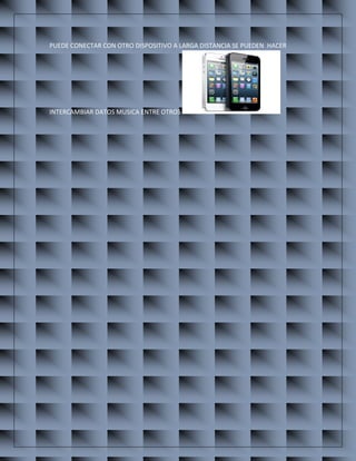 PUEDE CONECTAR CON OTRO DISPOSITIVO A LARGA DISTANCIA SE PUEDEN HACER INTERCAMBIAR DATOS MUSICA ENTRE OTROS  