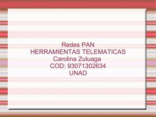 Redes PAN HERRAMIENTAS TELEMATICAS Carolina Zuluaga  COD: 93071302634 UNAD 