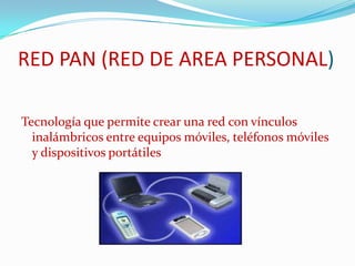 RED PAN (RED DE AREA PERSONAL) Tecnología que permite crear una red con vínculos inalámbricos entre equipos móviles, teléfonos móviles y dispositivos portátiles 