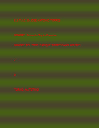 E.S.T.I.C 56 JOSE ANTONIO TORRES
NOMBRE: Eduardo Tapia Fuentes
NOMBRE DEL PROF:ENRIQUE TORRESCANO MONTIEL
2°
D
TURNO: MATUTINO