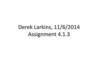 Derek Larkins, 11/6/2014 
Assignment 4.1.3 
 