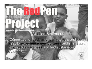Mission StatementMission Statement
““Committed toCommitted to teach and learnteach and learn, to help and accept, to help and accept
help, tohelp, to experience new culturesexperience new cultures and share ours,and share ours,
toto spread awarenessspread awareness and find sustainableand find sustainable
solutions.”solutions.”
 