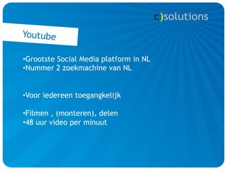 Youtube

• Grootste Social Media platform in NL
• Nummer 2 zoekmachine van NL


• Voor iedereen toegangkelijk

• Filmen , (monteren), delen
• 48 uur video per minuut
 