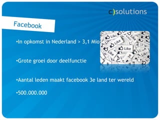 Facebook

• In opkomst in Nederland > 3,1 Mio


• Grote groei door deelfunctie


• Aantal leden maakt facebook 3e land ter wereld

• 500.000.000
 