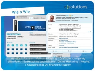 Wie o Wie




  Website & Portalen| Web-ontwikkeling | Grafische vormgeving
SharePoint | Zoekmachine optimalisatie| Online Marketing | Hosting
              | Koppeling met uw financieel systeem
 