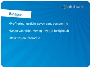 Bloggen

• Profilering, gezicht geven aan, persoonlijk

• Delen van visie, mening, wat je bezighoudt

• Reacties en interactie
 