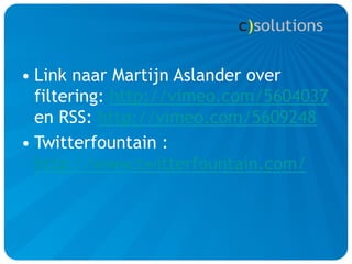 • Link naar Martijn Aslander over
  filtering: http://vimeo.com/5604037
  en RSS: http://vimeo.com/5609248
• Twitterfountain :
  http://www.twitterfountain.com/
 