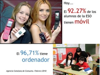 El  92.27%  de los alumnos de la ESO tienen  móvil Hoy... El  96,71%  tiene    ordenador   Agencia Catalana de Consumo. Fe...