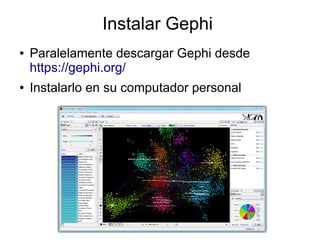 Instalar Gephi
● Paralelamente descargar Gephi desde
https://gephi.org/
● Instalarlo en su computador personal
 