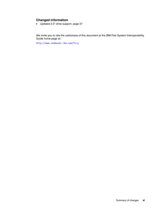 Changed information
Updated 2.5” drive support, page 27

We invite you to rate the usefulness of this document at the IBM Flex System Interoperability
Guide home page at:
http://www.redbooks.ibm.com/fsig

Summary of changes

xi

 