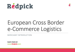 European Cross Border
e-Commerce Logistics
MERCHANT INTRODUCTION
Learn more at
www.Redpick.com
 