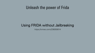 Unleash the power of Frida
Using FRIDA without Jailbreaking
https://vimeo.com/236055614
 