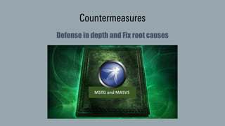 Countermeasures
Defense in depth and Fix root causes
MSTG	and	MASVS
 
